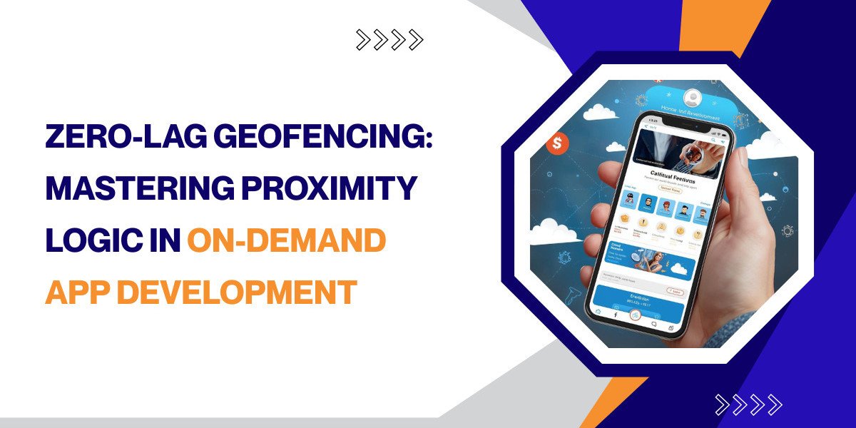 Zero-Lag Geofencing: Mastering Proximity Logic in On-Demand App Development